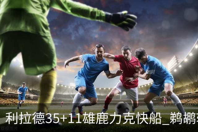 利拉德35+11雄鹿力克快船 鹈鹕轻取老鹰4连胜
